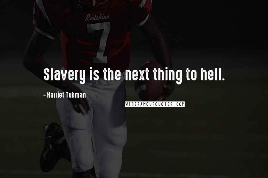 Harriet Tubman Quotes: Slavery is the next thing to hell.