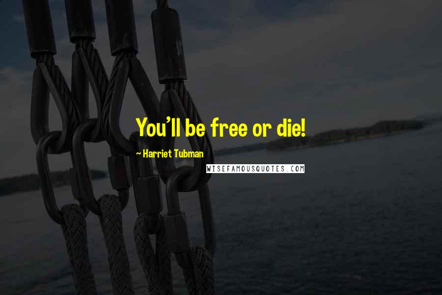 Harriet Tubman Quotes: You'll be free or die!