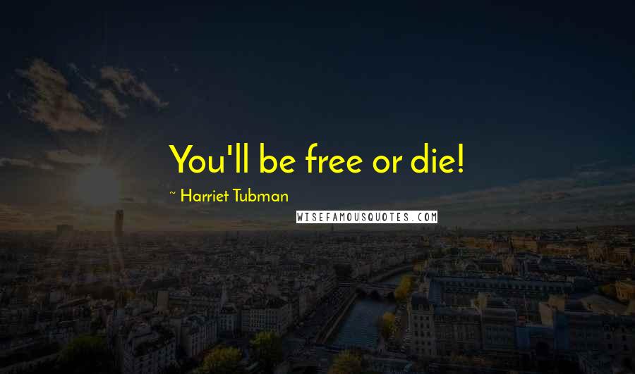 Harriet Tubman Quotes: You'll be free or die!