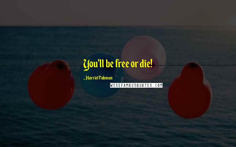 Harriet Tubman Quotes: You'll be free or die!