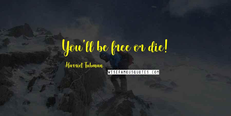 Harriet Tubman Quotes: You'll be free or die!