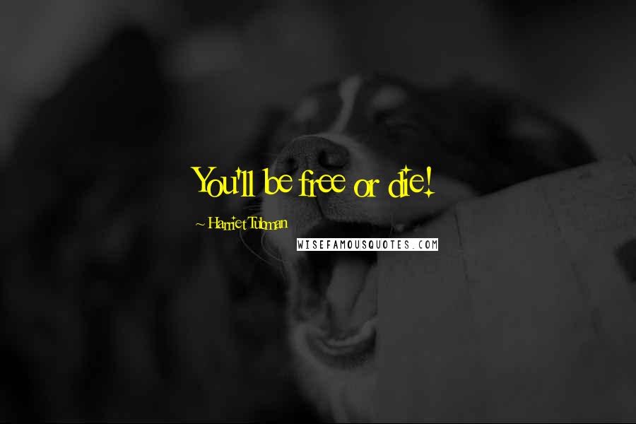 Harriet Tubman Quotes: You'll be free or die!