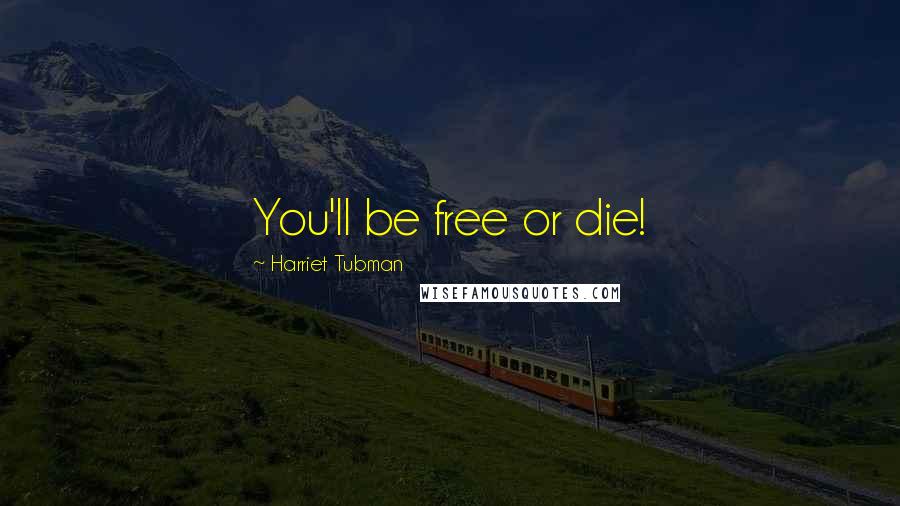 Harriet Tubman Quotes: You'll be free or die!