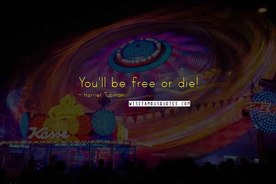 Harriet Tubman Quotes: You'll be free or die!