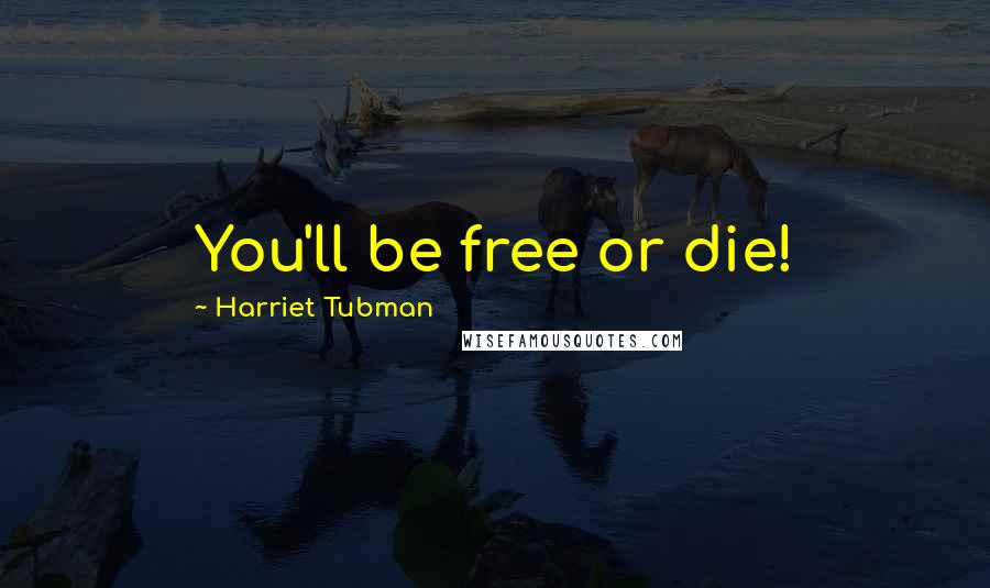 Harriet Tubman Quotes: You'll be free or die!