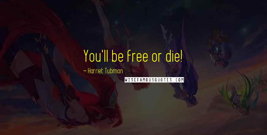 Harriet Tubman Quotes: You'll be free or die!