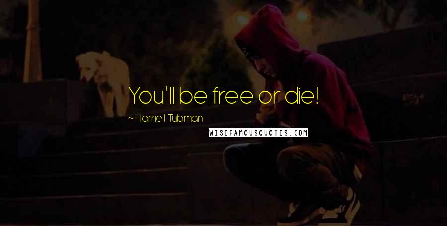 Harriet Tubman Quotes: You'll be free or die!