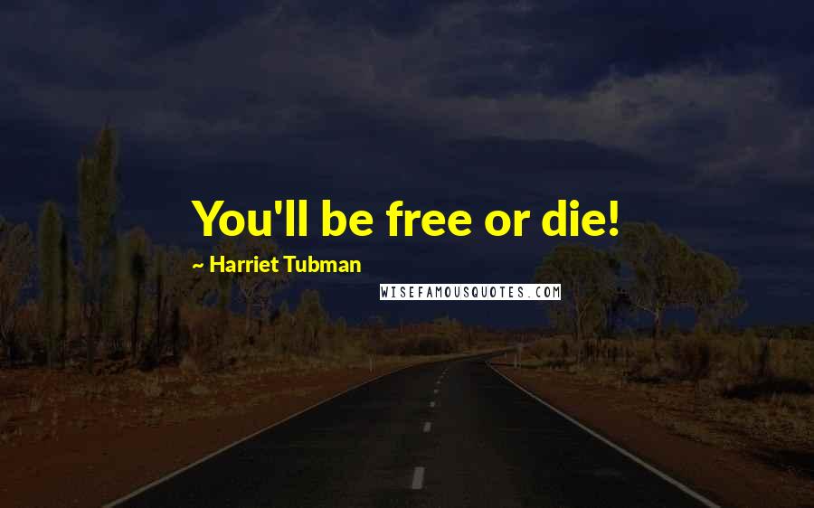 Harriet Tubman Quotes: You'll be free or die!