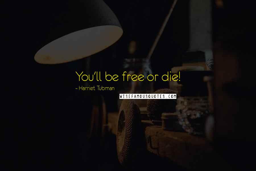 Harriet Tubman Quotes: You'll be free or die!