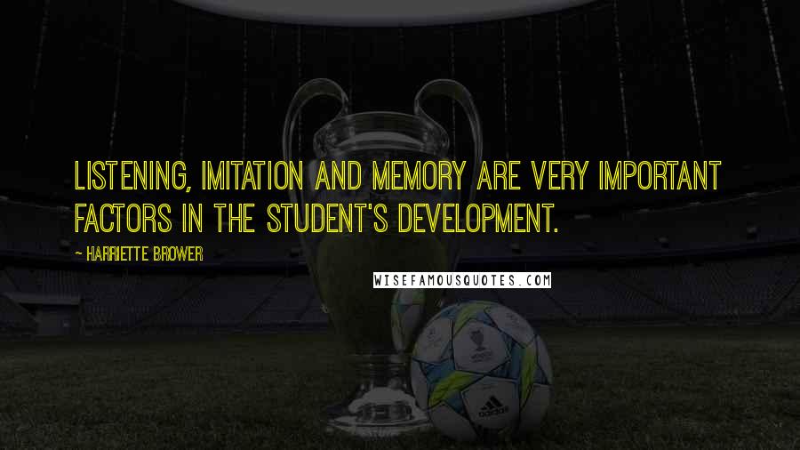 Harriette Brower Quotes: Listening, Imitation and Memory are very important factors in the student's development.