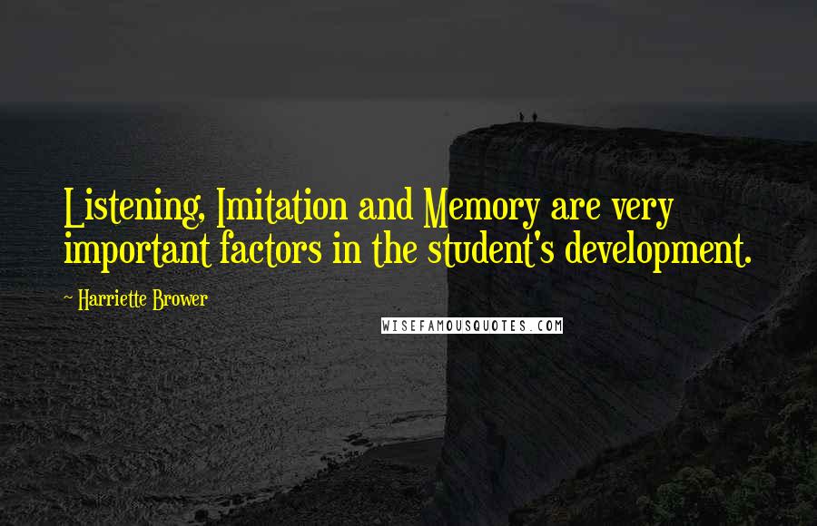 Harriette Brower Quotes: Listening, Imitation and Memory are very important factors in the student's development.