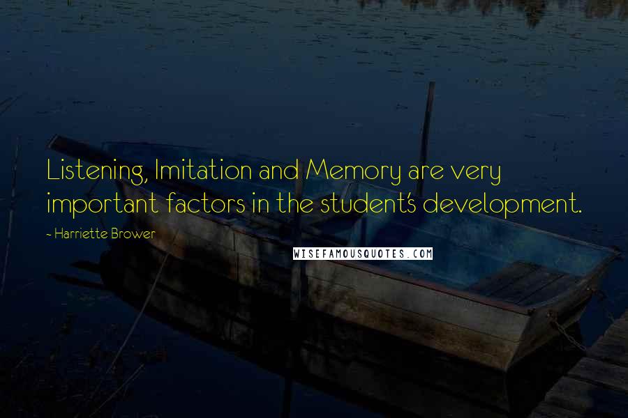 Harriette Brower Quotes: Listening, Imitation and Memory are very important factors in the student's development.