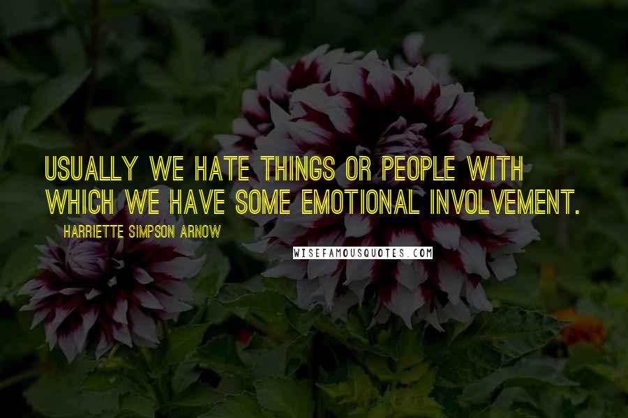 Harriette Simpson Arnow Quotes: Usually we hate things or people with which we have some emotional involvement.