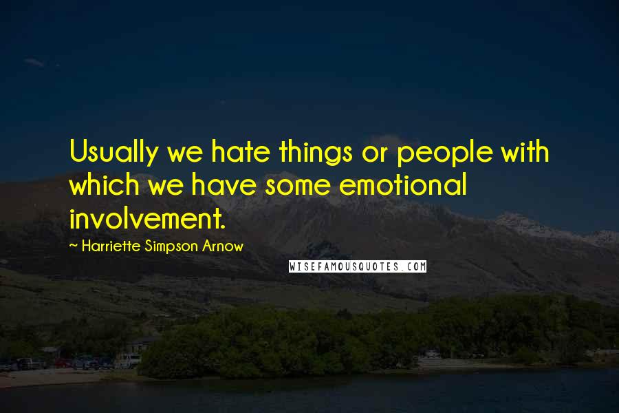 Harriette Simpson Arnow Quotes: Usually we hate things or people with which we have some emotional involvement.