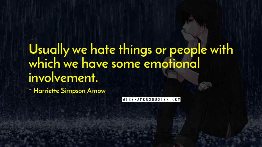 Harriette Simpson Arnow Quotes: Usually we hate things or people with which we have some emotional involvement.