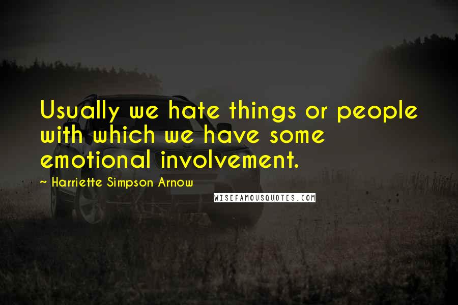 Harriette Simpson Arnow Quotes: Usually we hate things or people with which we have some emotional involvement.