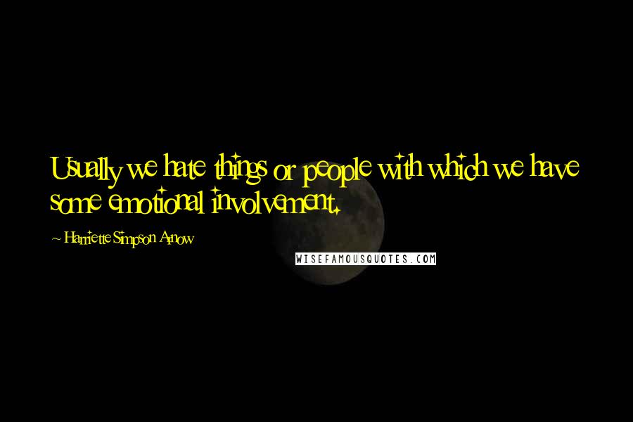 Harriette Simpson Arnow Quotes: Usually we hate things or people with which we have some emotional involvement.