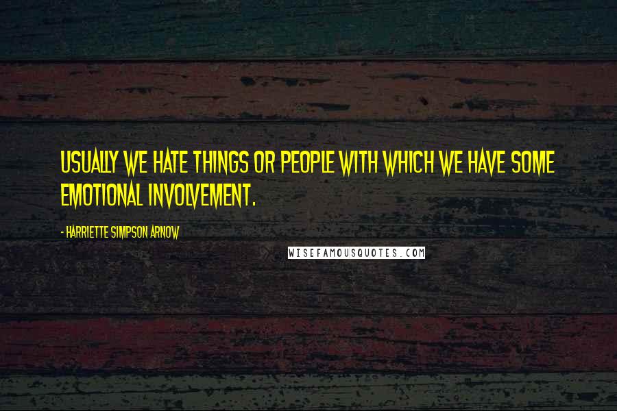 Harriette Simpson Arnow Quotes: Usually we hate things or people with which we have some emotional involvement.