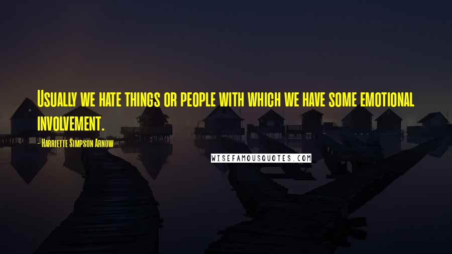 Harriette Simpson Arnow Quotes: Usually we hate things or people with which we have some emotional involvement.