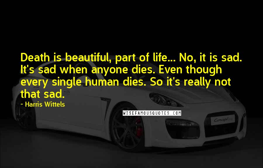 Harris Wittels Quotes: Death is beautiful, part of life... No, it is sad. It's sad when anyone dies. Even though every single human dies. So it's really not that sad.