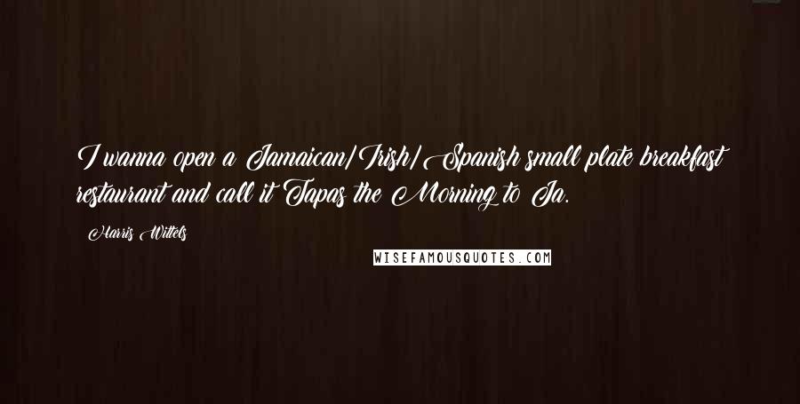 Harris Wittels Quotes: I wanna open a Jamaican/Irish/Spanish small plate breakfast restaurant and call it Tapas the Morning to Ja.