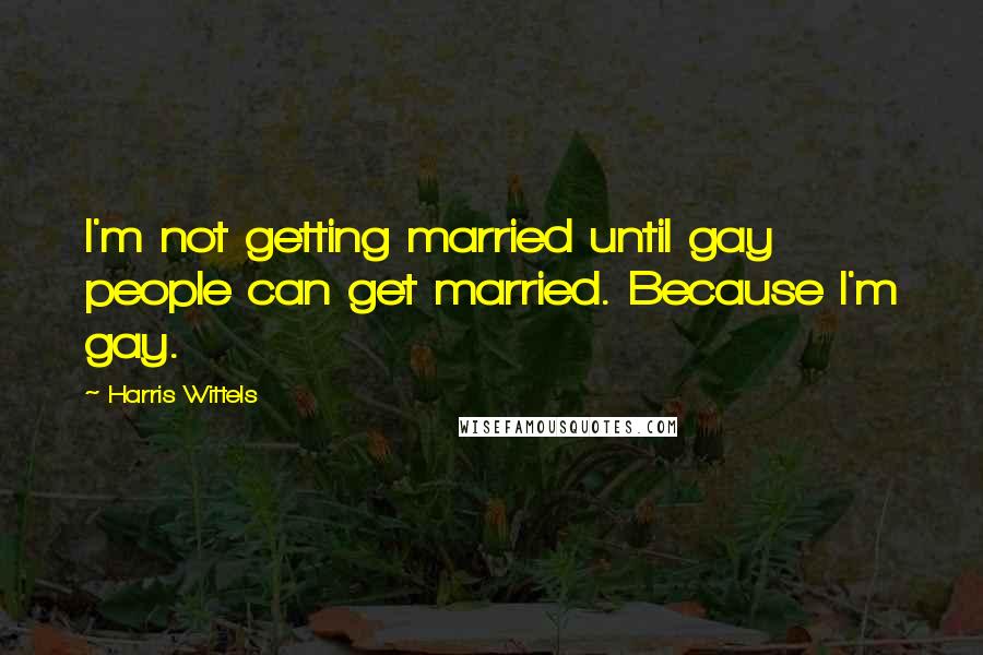 Harris Wittels Quotes: I'm not getting married until gay people can get married. Because I'm gay.