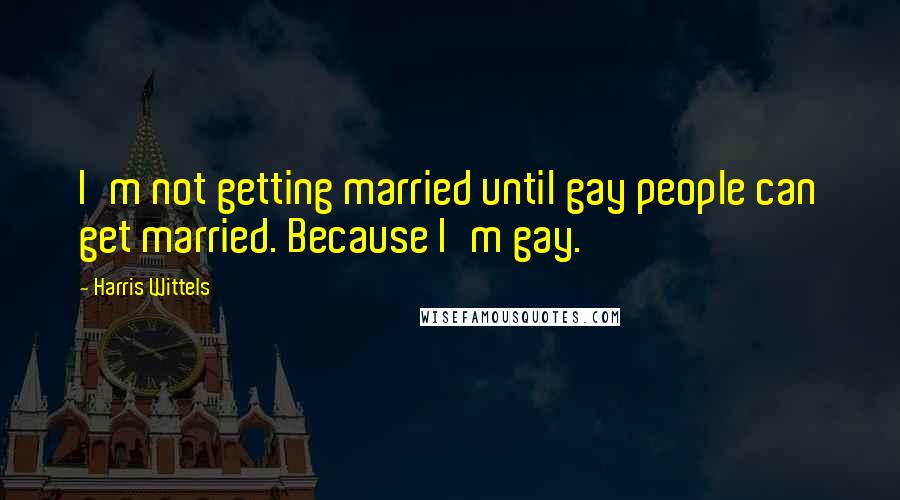 Harris Wittels Quotes: I'm not getting married until gay people can get married. Because I'm gay.
