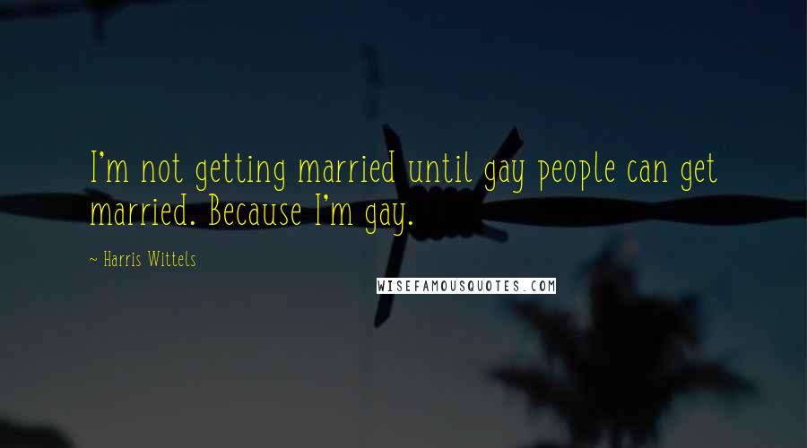 Harris Wittels Quotes: I'm not getting married until gay people can get married. Because I'm gay.