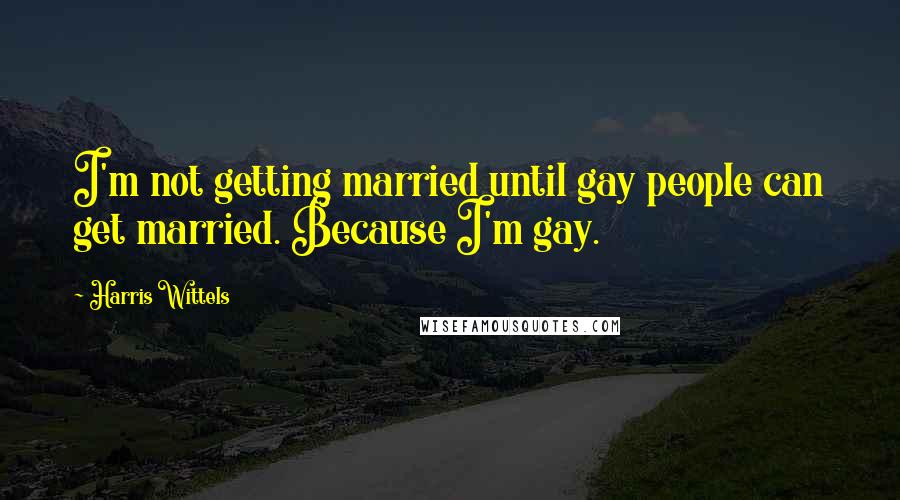 Harris Wittels Quotes: I'm not getting married until gay people can get married. Because I'm gay.