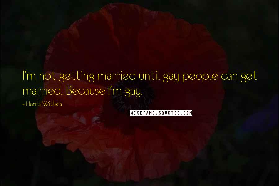 Harris Wittels Quotes: I'm not getting married until gay people can get married. Because I'm gay.