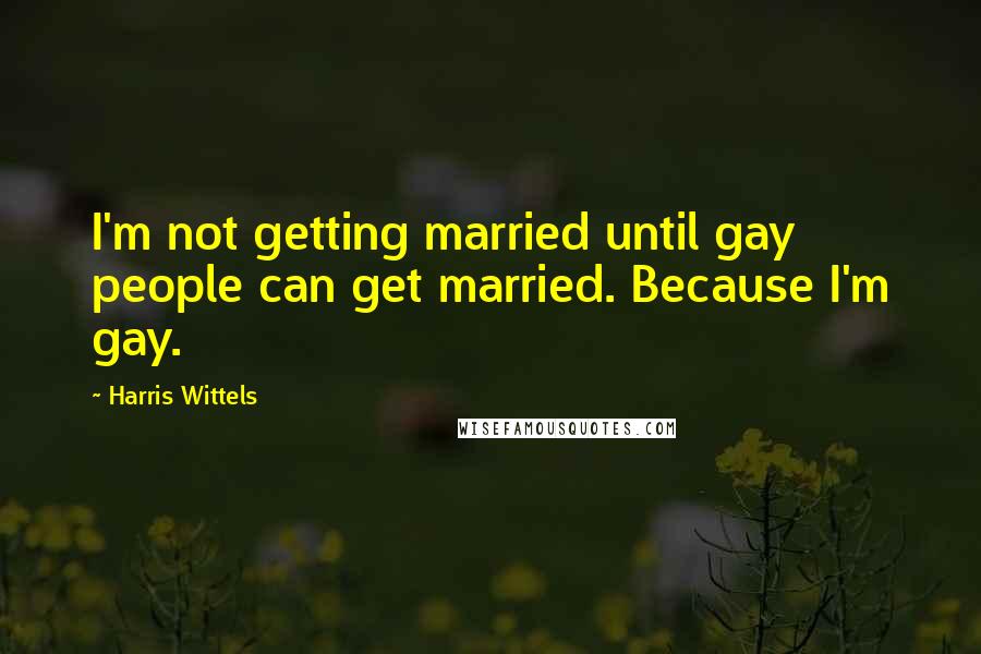 Harris Wittels Quotes: I'm not getting married until gay people can get married. Because I'm gay.
