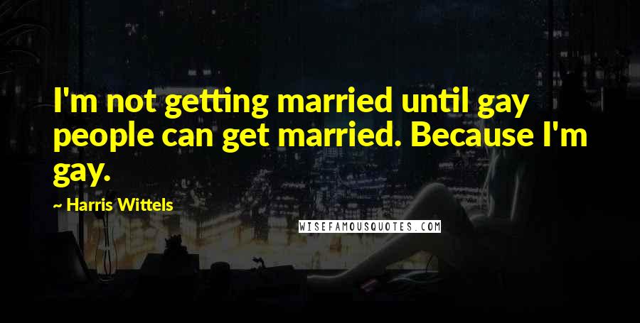 Harris Wittels Quotes: I'm not getting married until gay people can get married. Because I'm gay.