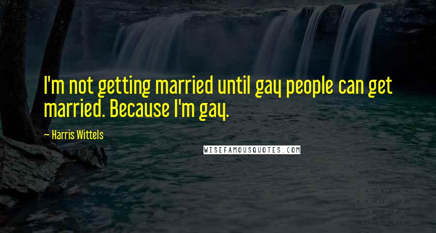 Harris Wittels Quotes: I'm not getting married until gay people can get married. Because I'm gay.