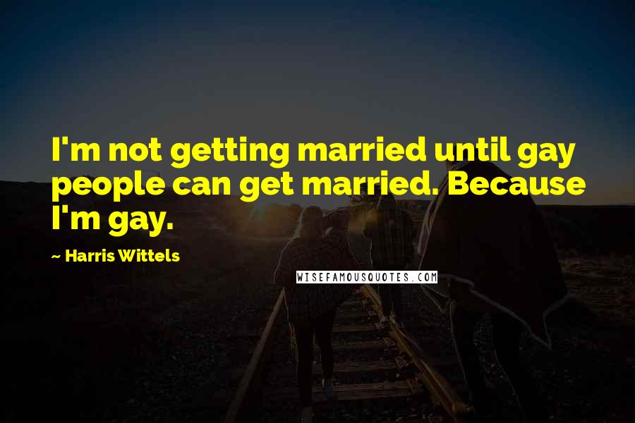 Harris Wittels Quotes: I'm not getting married until gay people can get married. Because I'm gay.