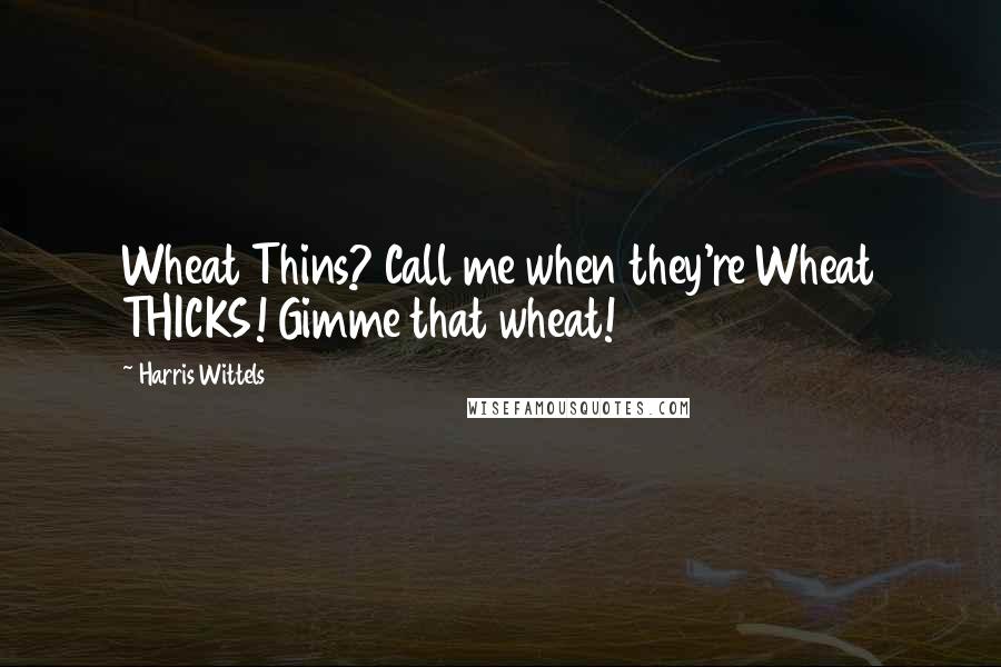 Harris Wittels Quotes: Wheat Thins? Call me when they're Wheat THICKS! Gimme that wheat!