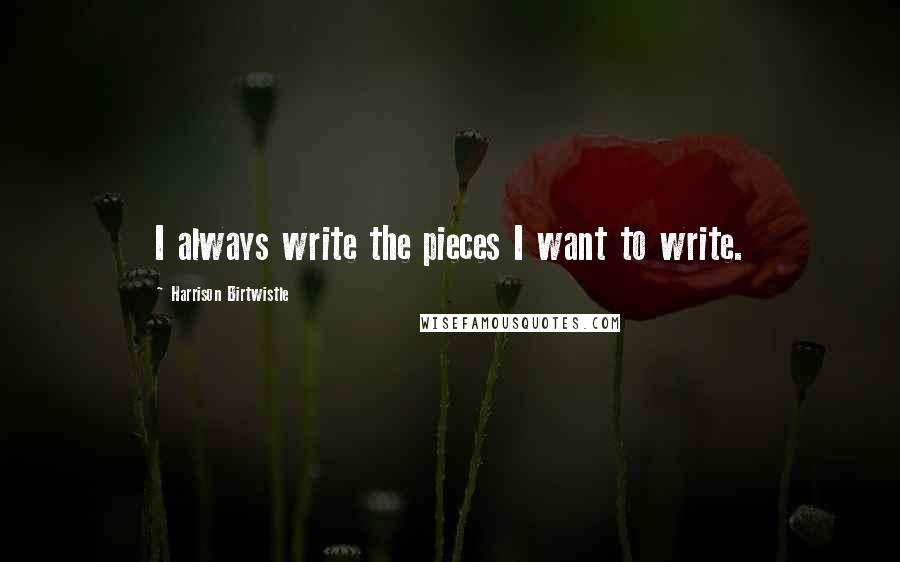 Harrison Birtwistle Quotes: I always write the pieces I want to write.