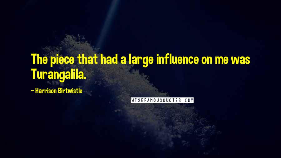 Harrison Birtwistle Quotes: The piece that had a large influence on me was Turangalila.