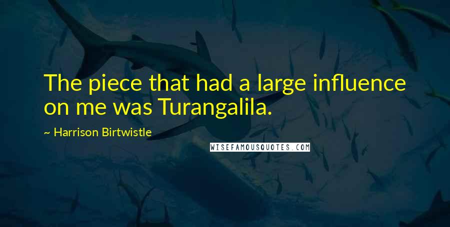 Harrison Birtwistle Quotes: The piece that had a large influence on me was Turangalila.