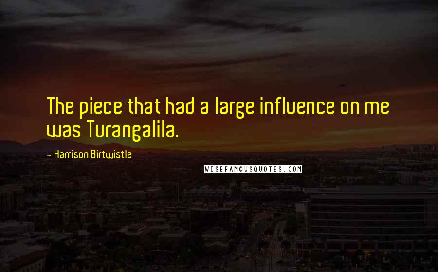 Harrison Birtwistle Quotes: The piece that had a large influence on me was Turangalila.