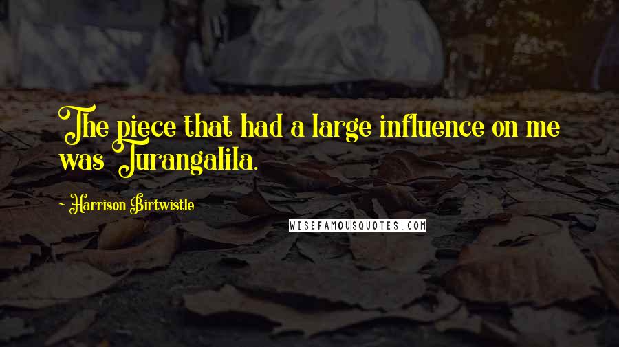 Harrison Birtwistle Quotes: The piece that had a large influence on me was Turangalila.