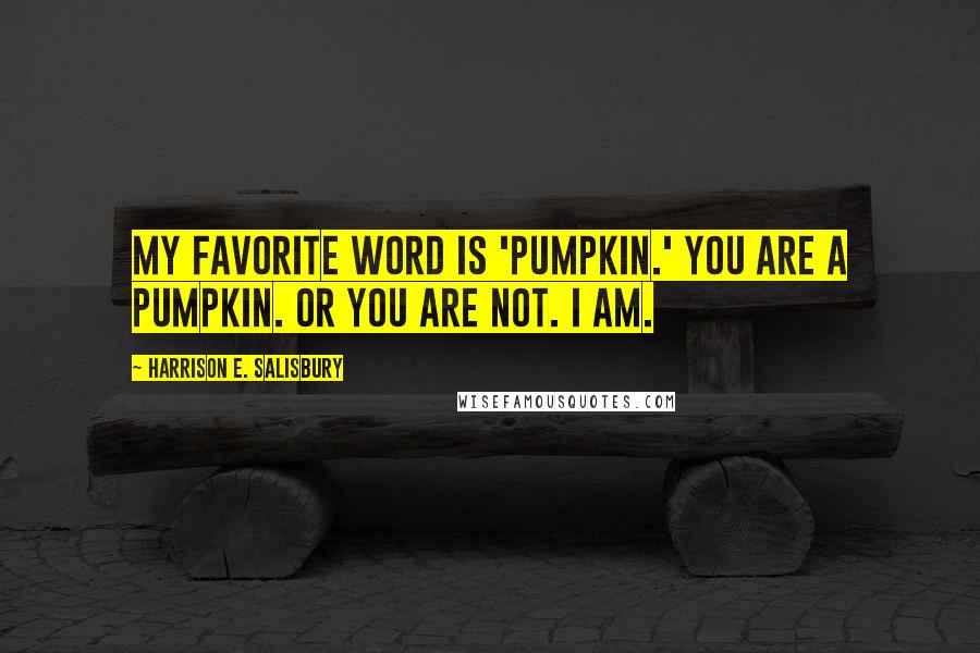 Harrison E. Salisbury Quotes: My favorite word is 'pumpkin.' You are a pumpkin. Or you are not. I am.