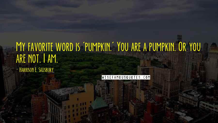 Harrison E. Salisbury Quotes: My favorite word is 'pumpkin.' You are a pumpkin. Or you are not. I am.