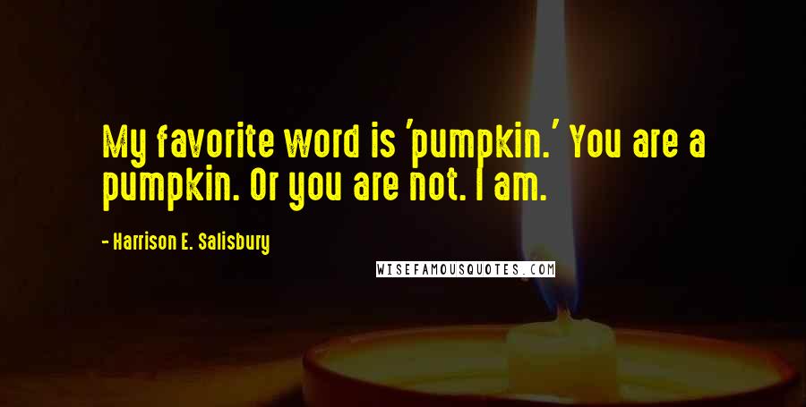 Harrison E. Salisbury Quotes: My favorite word is 'pumpkin.' You are a pumpkin. Or you are not. I am.