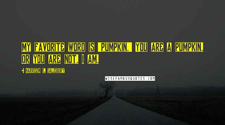 Harrison E. Salisbury Quotes: My favorite word is 'pumpkin.' You are a pumpkin. Or you are not. I am.