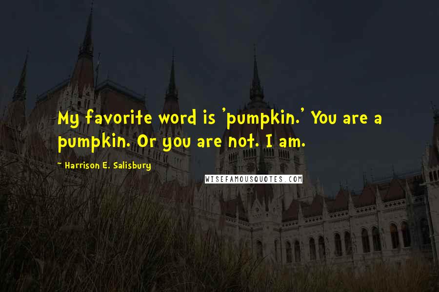 Harrison E. Salisbury Quotes: My favorite word is 'pumpkin.' You are a pumpkin. Or you are not. I am.