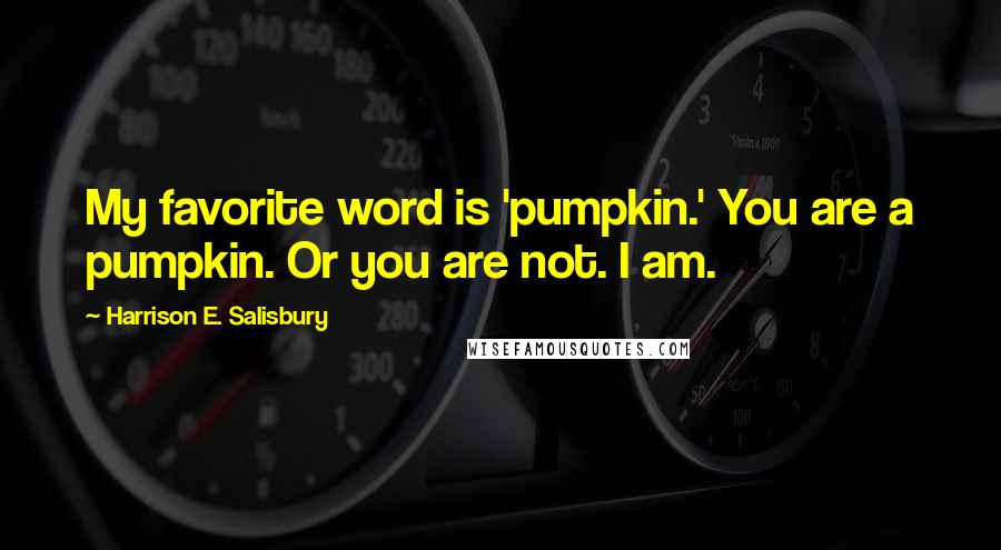 Harrison E. Salisbury Quotes: My favorite word is 'pumpkin.' You are a pumpkin. Or you are not. I am.