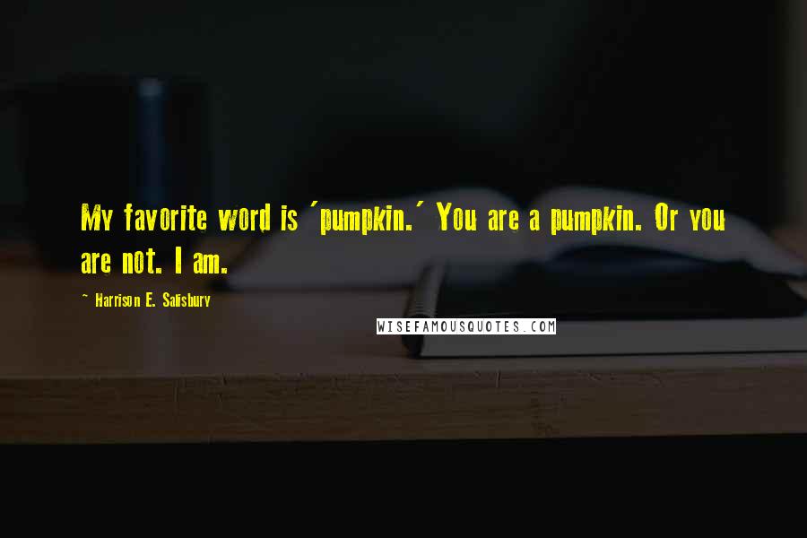 Harrison E. Salisbury Quotes: My favorite word is 'pumpkin.' You are a pumpkin. Or you are not. I am.