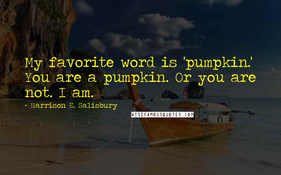 Harrison E. Salisbury Quotes: My favorite word is 'pumpkin.' You are a pumpkin. Or you are not. I am.