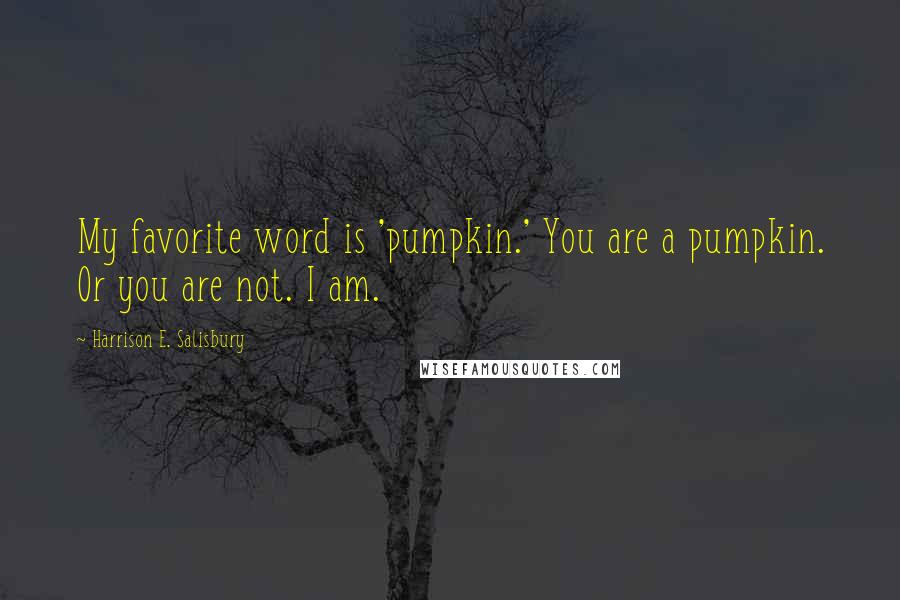 Harrison E. Salisbury Quotes: My favorite word is 'pumpkin.' You are a pumpkin. Or you are not. I am.