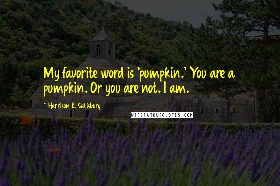 Harrison E. Salisbury Quotes: My favorite word is 'pumpkin.' You are a pumpkin. Or you are not. I am.